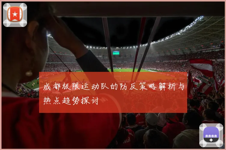 成都极限运动队的防反策略解析与热点趋势探讨