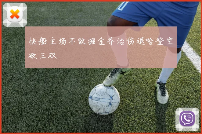 快船主场不敌掘金乔治伤退哈登空砍三双