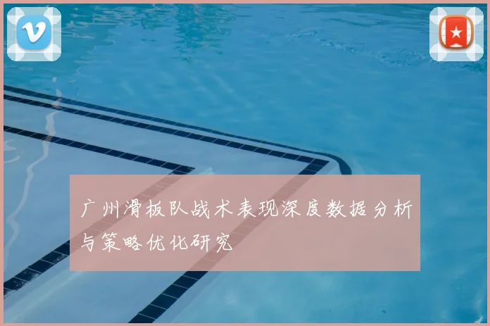 广州滑板队战术表现深度数据分析与策略优化研究